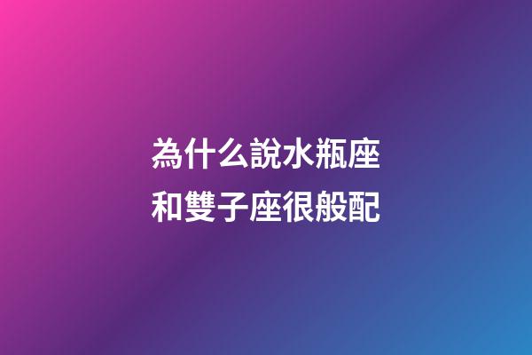 為什么說水瓶座和雙子座很般配-第1張-星座運勢-玄機派