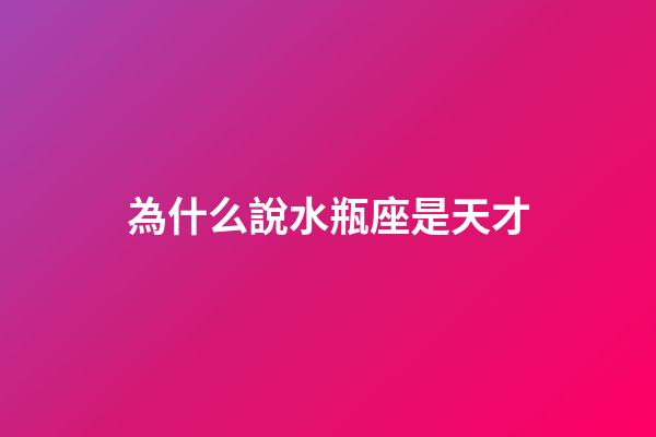 為什么說水瓶座是天才-第1張-星座運(yùn)勢-玄機(jī)派