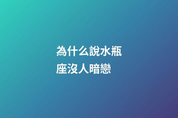 為什么說水瓶座沒人暗戀-第1張-星座運勢-玄機派