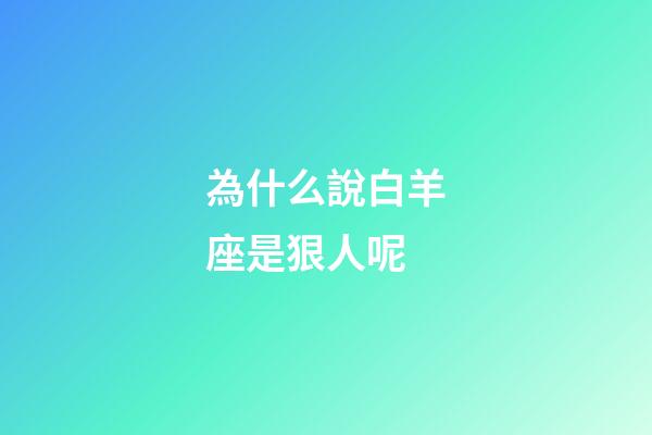 為什么說白羊座是狠人呢-第1張-星座運勢-玄機派