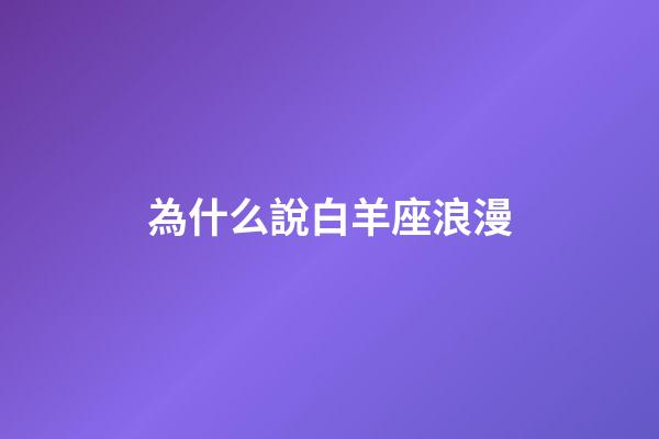 為什么說白羊座浪漫-第1張-星座運勢-玄機派
