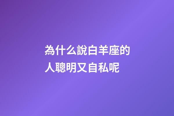 為什么說白羊座的人聰明又自私呢-第1張-星座運勢-玄機派