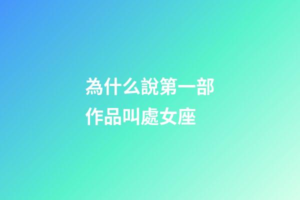 為什么說第一部作品叫處女座-第1張-星座運勢-玄機派