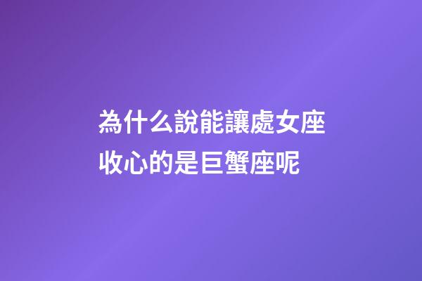為什么說能讓處女座收心的是巨蟹座呢-第1張-星座運勢-玄機派