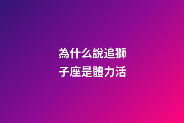 為什么說追獅子座是體力活-第1張-星座運勢-玄機派