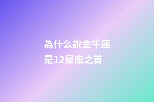 為什么說金牛座是12星座之首-第1張-星座運勢-玄機派