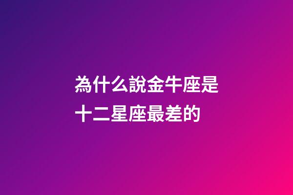 為什么說金牛座是十二星座最差的-第1張-星座運勢-玄機派