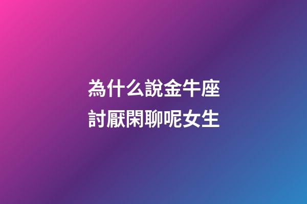 為什么說金牛座討厭閑聊呢女生-第1張-星座運勢-玄機派