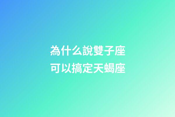 為什么說雙子座可以搞定天蝎座-第1張-星座運勢-玄機派