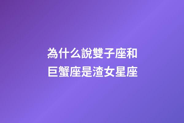 為什么說雙子座和巨蟹座是渣女星座-第1張-星座運勢-玄機派