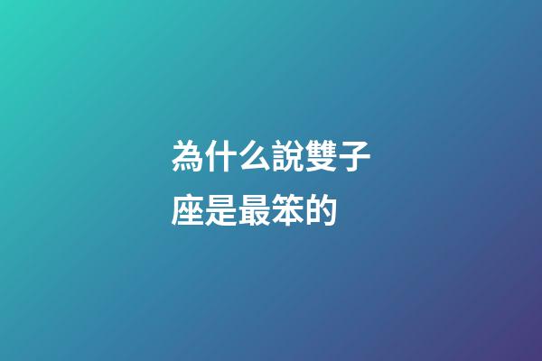 為什么說雙子座是最笨的-第1張-星座運勢-玄機派