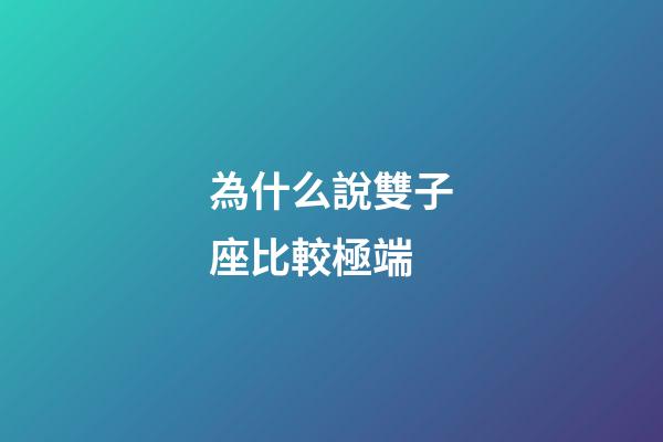 為什么說雙子座比較極端-第1張-星座運勢-玄機派