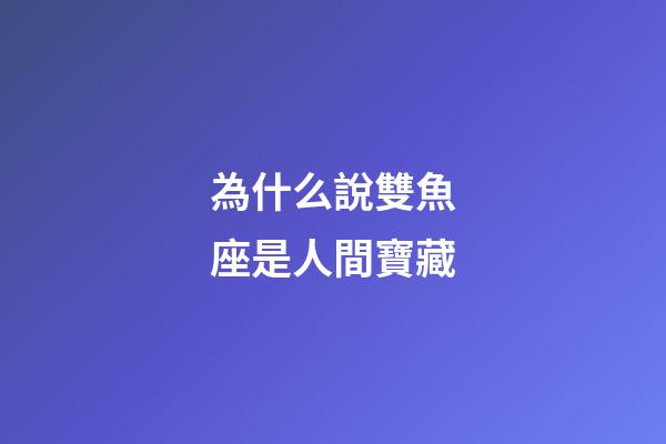 為什么說雙魚座是人間寶藏-第1張-星座運(yùn)勢-玄機(jī)派