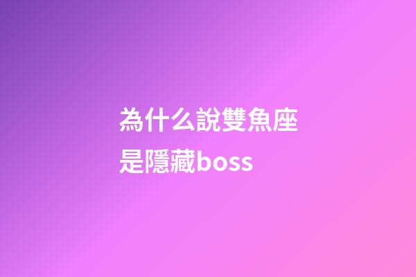 為什么說雙魚座是隱藏boss-第1張-星座運(yùn)勢(shì)-玄機(jī)派