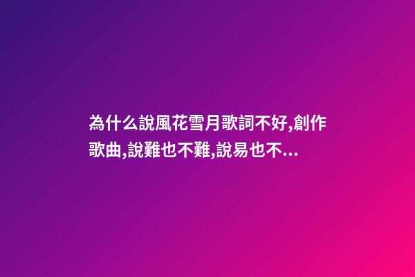為什么說風花雪月歌詞不好,創作歌曲,說難也不難,說易也不易-第1張-觀點-玄機派