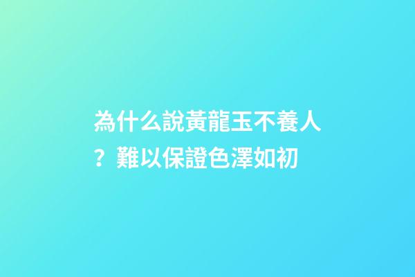 為什么說黃龍玉不養人？難以保證色澤如初