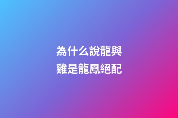 為什么說龍與雞是龍鳳絕配