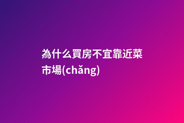 為什么買房不宜靠近菜市場(chǎng)