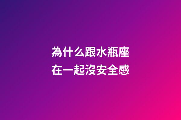 為什么跟水瓶座在一起沒安全感-第1張-星座運勢-玄機派