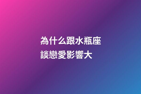為什么跟水瓶座談戀愛影響大-第1張-星座運勢-玄機派