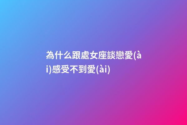 為什么跟處女座談戀愛(ài)感受不到愛(ài)-第1張-星座運(yùn)勢(shì)-玄機(jī)派