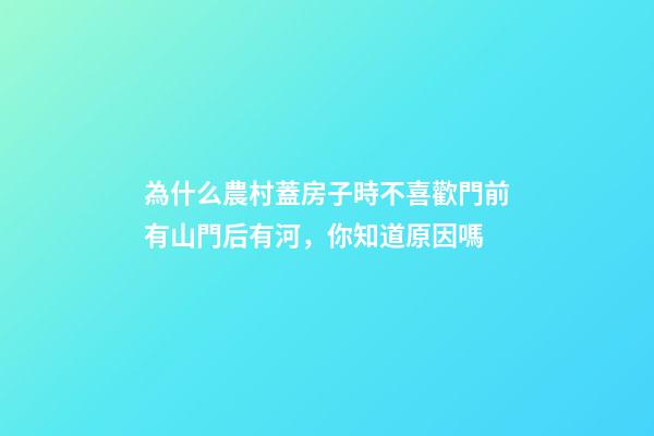 為什么農村蓋房子時不喜歡門前有山門后有河，你知道原因嗎