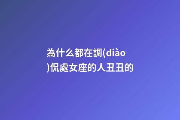 為什么都在調(diào)侃處女座的人丑丑的-第1張-星座運(yùn)勢(shì)-玄機(jī)派