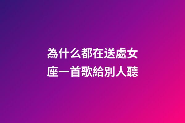 為什么都在送處女座一首歌給別人聽-第1張-星座運勢-玄機派
