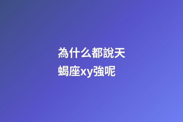 為什么都說天蝎座xy強呢-第1張-星座運勢-玄機派