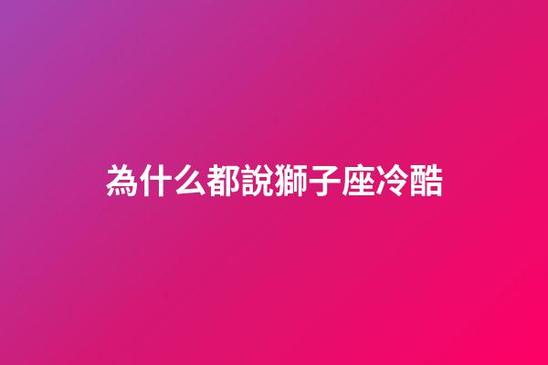 為什么都說獅子座冷酷-第1張-星座運勢-玄機派