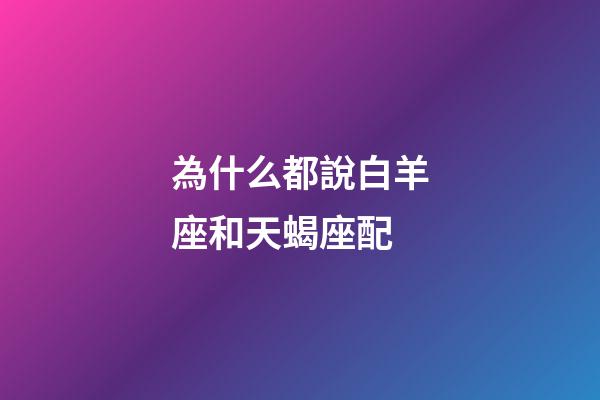 為什么都說白羊座和天蝎座配-第1張-星座運勢-玄機派