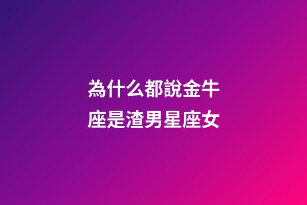 為什么都說金牛座是渣男星座女-第1張-星座運勢-玄機派