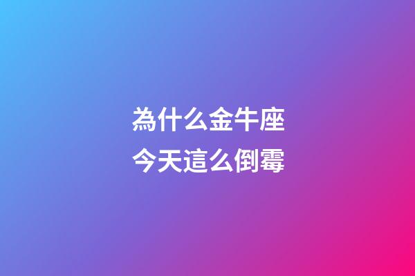 為什么金牛座今天這么倒霉-第1張-星座運勢-玄機派