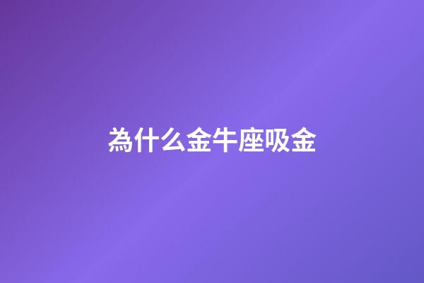 為什么金牛座吸金-第1張-星座運勢-玄機派