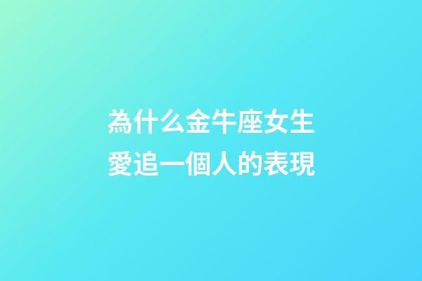 為什么金牛座女生愛追一個人的表現-第1張-星座運勢-玄機派