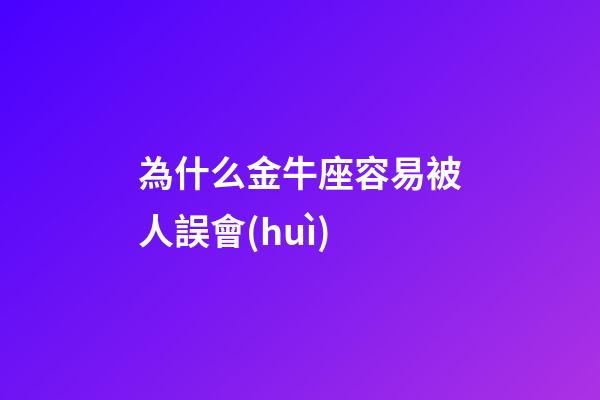 為什么金牛座容易被人誤會(huì)-第1張-星座運(yùn)勢(shì)-玄機(jī)派