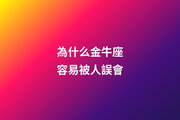 為什么金牛座容易被人誤會-第1張-星座運勢-玄機派