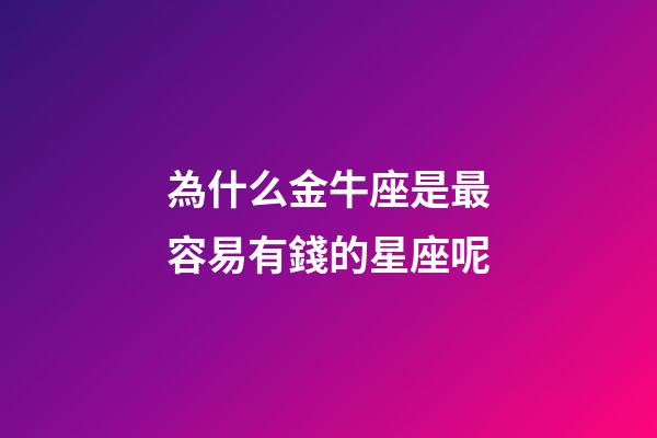 為什么金牛座是最容易有錢的星座呢-第1張-星座運勢-玄機派
