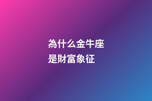 為什么金牛座是財富象征-第1張-星座運勢-玄機派