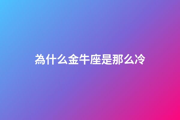 為什么金牛座是那么冷-第1張-星座運勢-玄機派