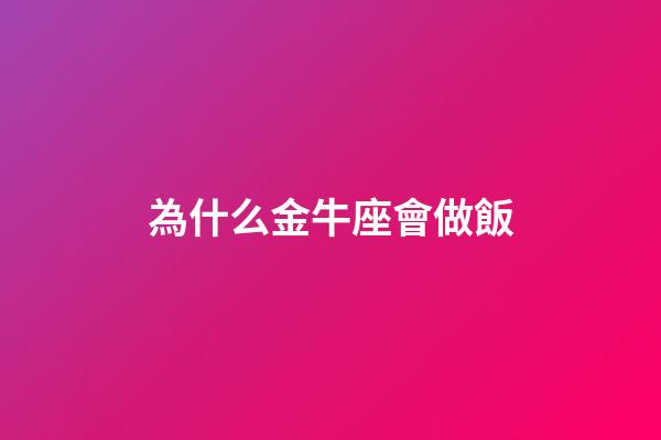 為什么金牛座會做飯-第1張-星座運(yùn)勢-玄機(jī)派