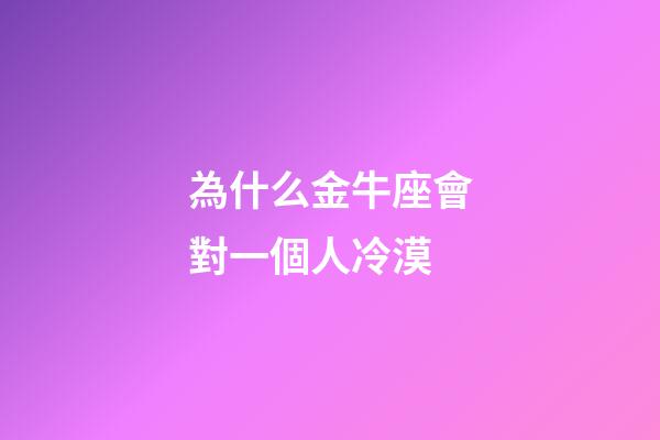 為什么金牛座會對一個人冷漠-第1張-星座運勢-玄機派