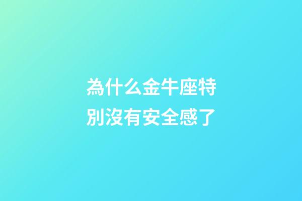 為什么金牛座特別沒有安全感了-第1張-星座運(yùn)勢-玄機(jī)派