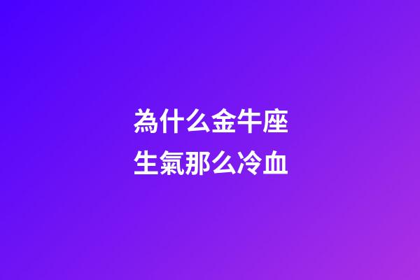 為什么金牛座生氣那么冷血-第1張-星座運勢-玄機派