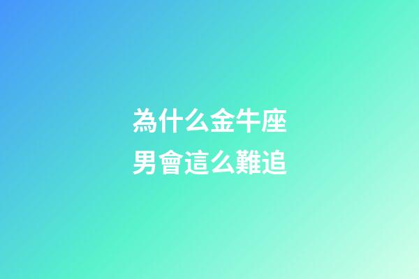 為什么金牛座男會這么難追-第1張-星座運勢-玄機派