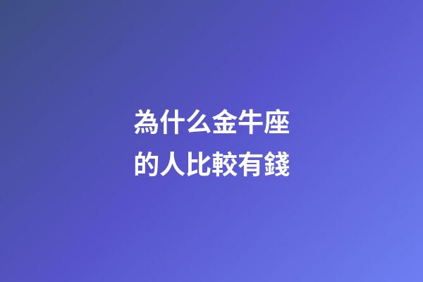 為什么金牛座的人比較有錢-第1張-星座運勢-玄機派