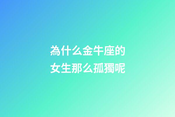 為什么金牛座的女生那么孤獨呢-第1張-星座運勢-玄機派