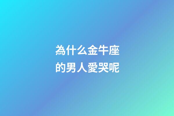 為什么金牛座的男人愛哭呢-第1張-星座運勢-玄機派