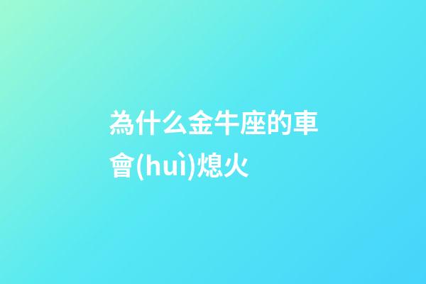 為什么金牛座的車會(huì)熄火-第1張-星座運(yùn)勢-玄機(jī)派
