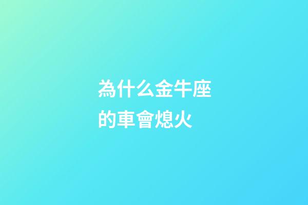 為什么金牛座的車會熄火-第1張-星座運(yùn)勢-玄機(jī)派